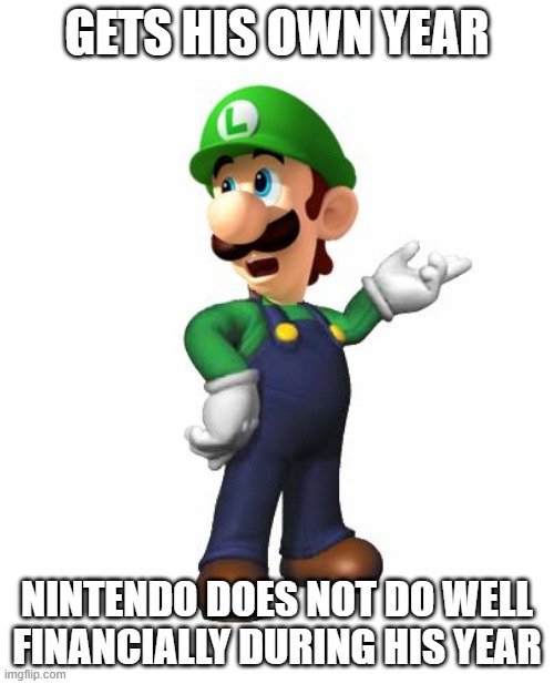 bad luck luigi | GETS HIS OWN YEAR; NINTENDO DOES NOT DO WELL FINANCIALLY DURING HIS YEAR | image tagged in logic luigi | made w/ Imgflip meme maker