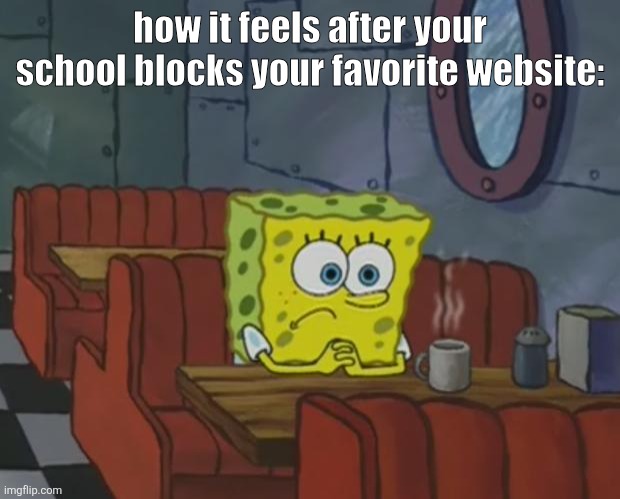 Spongebob Waiting | how it feels after your school blocks your favorite website: | image tagged in spongebob waiting | made w/ Imgflip meme maker