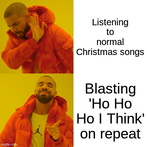 ho ho ho I think | Listening to normal Christmas songs; Blasting 'Ho Ho Ho I Think' on repeat | image tagged in memes,drake hotline bling | made w/ Imgflip meme maker
