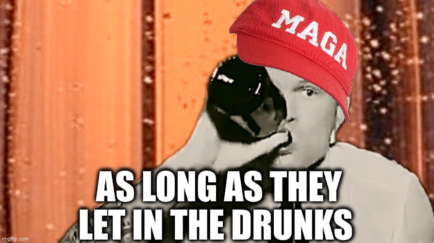 AS LONG AS THEY
LET IN THE DRUNKS | image tagged in memes,hegseth,war dept,deep state,drugs,criminality | made w/ Imgflip meme maker