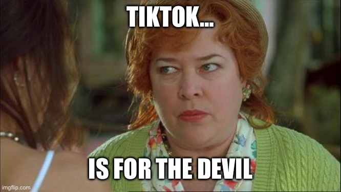TikTok is the devil | TIKTOK…; IS FOR THE DEVIL | image tagged in waterboy kathy bates devil | made w/ Imgflip meme maker