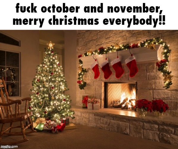 Merry Christmas | fuck october and november, merry christmas everybody!! | image tagged in merry christmas | made w/ Imgflip meme maker