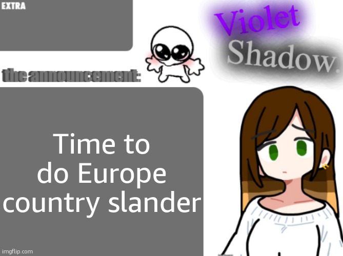 Violet's little announcement template | Time to do Europe country slander | image tagged in violet's little announcement template | made w/ Imgflip meme maker