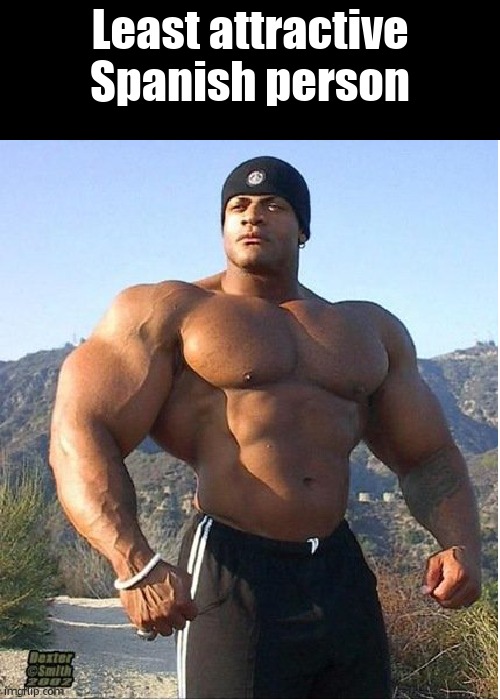buff guy | Least attractive Spanish person | image tagged in buff guy | made w/ Imgflip meme maker