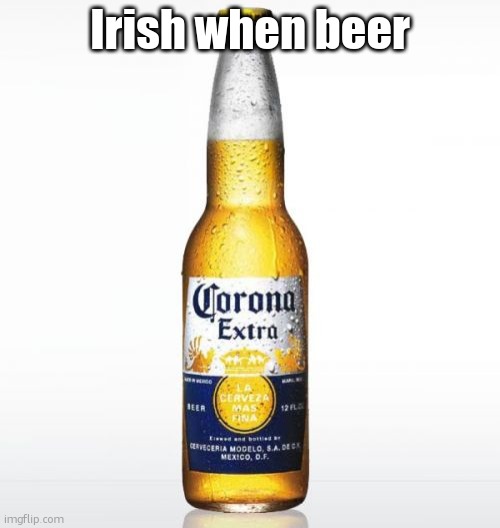 Corona Meme | Irish when beer | image tagged in memes,corona | made w/ Imgflip meme maker
