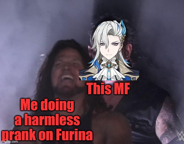 undertaker | This MF; Me doing a harmless prank on Furina | image tagged in undertaker,genshin impact | made w/ Imgflip meme maker