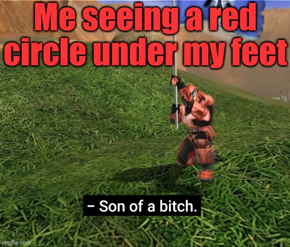 Son of a bitch! | Me seeing a red circle under my feet | image tagged in son of a bitch | made w/ Imgflip meme maker