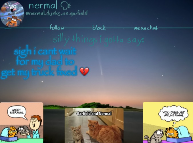nermal :speak: | sigh i cant wait for my dad to get my truck fixed 💔 | image tagged in nermal speak | made w/ Imgflip meme maker