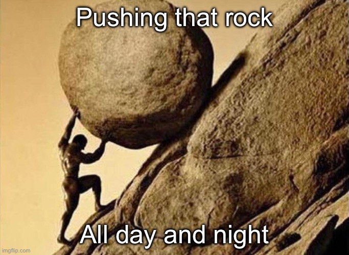 The myth of Sisyphus Summarised | Pushing that rock; All day and night | image tagged in dude carrying a rock to a hill,sisyphus,rock | made w/ Imgflip meme maker