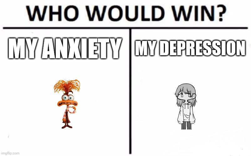 Comment which would win. Now, I crash out. | MY ANXIETY; MY DEPRESSION | image tagged in memes,who would win | made w/ Imgflip meme maker