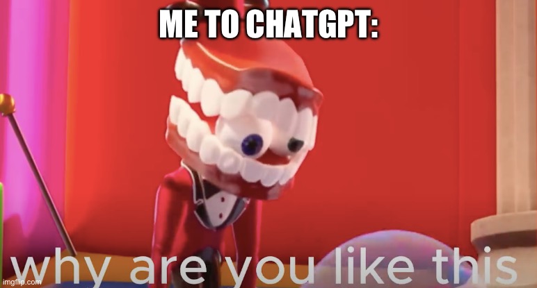 Caine why are you like this | ME TO CHATGPT: | image tagged in caine why are you like this | made w/ Imgflip meme maker