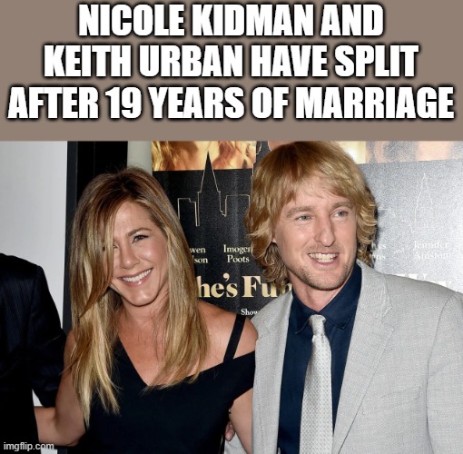 Nicole Kidman & Keith Urban Split After 19 Years Of Marriage | NICOLE KIDMAN AND KEITH URBAN HAVE SPLIT AFTER 19 YEARS OF MARRIAGE | image tagged in nicole kidman,keith urban,jennifer aniston,owen wilson,funny,memes | made w/ Imgflip meme maker