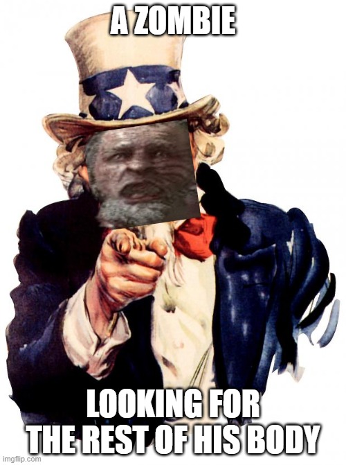 day4: first template i see meme | A ZOMBIE; LOOKING FOR THE REST OF HIS BODY | image tagged in memes,uncle sam | made w/ Imgflip meme maker