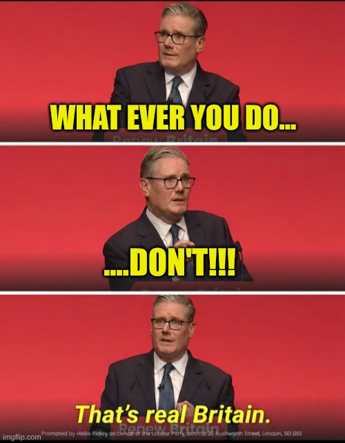 Two Tier Keir | WHAT EVER YOU DO... ....DON'T!!! | image tagged in two tier keir | made w/ Imgflip meme maker