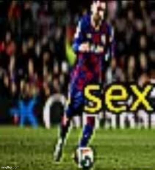messi sex | image tagged in messi sex | made w/ Imgflip meme maker