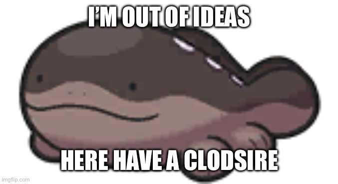 Enjoy! | I’M OUT OF IDEAS; HERE HAVE A CLODSIRE | image tagged in clodsire,memes,true love,waiting skeleton,oh wow are you actually reading these tags,stop reading the tags | made w/ Imgflip meme maker