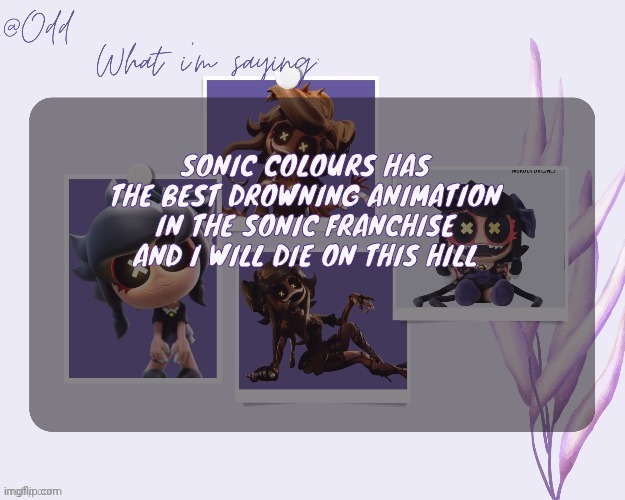 Odd's cynessa template (thanks grace!!!) | SONIC COLOURS HAS THE BEST DROWNING ANIMATION IN THE SONIC FRANCHISE AND I WILL DIE ON THIS HILL | image tagged in odd's cynessa template thanks grace | made w/ Imgflip meme maker