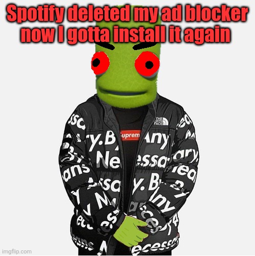 EVIL epilektoi drip | Spotify deleted my ad blocker now I gotta install it again | image tagged in evil epilektoi drip | made w/ Imgflip meme maker