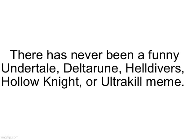 There has never been a funny Undertale, Deltarune, Helldivers,
Hollow Knight, or Ultrakill meme. | made w/ Imgflip meme maker