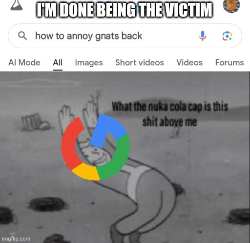 Yep. | I'M DONE BEING THE VICTIM | image tagged in fallout what in the nuka cola cap is this above me,google search,funny memes | made w/ Imgflip meme maker