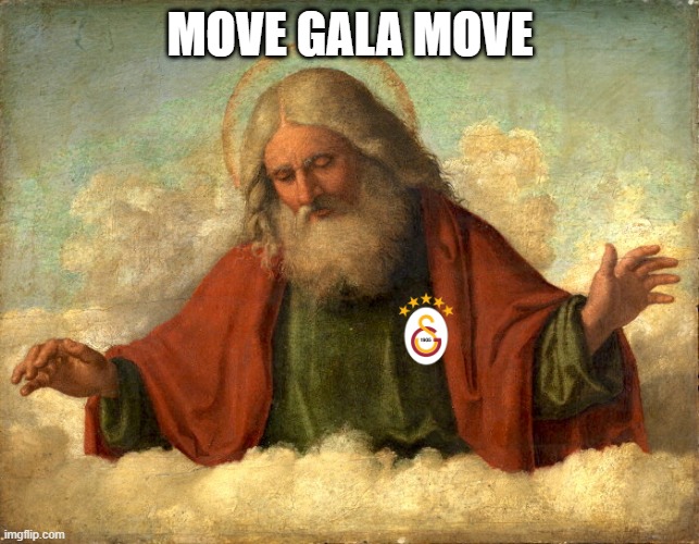 God with Gala | MOVE GALA MOVE | image tagged in god meme,soccer,galatasaray,reactions,football | made w/ Imgflip meme maker