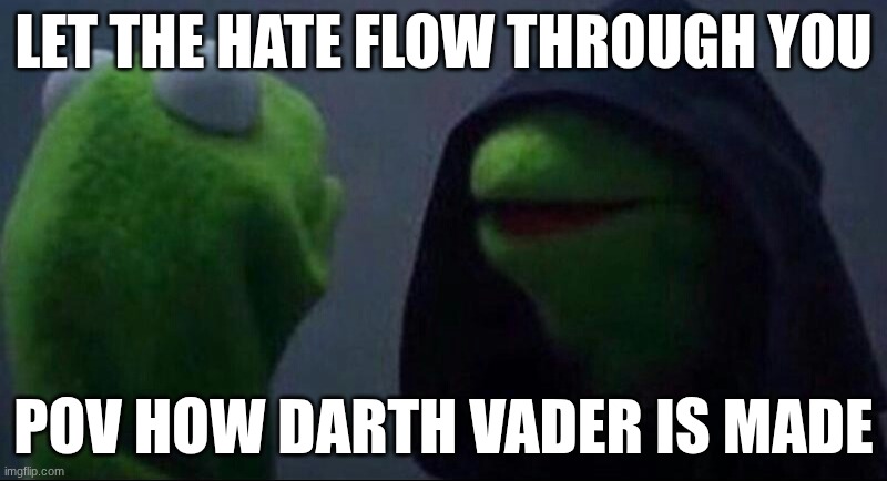 Hi | LET THE HATE FLOW THROUGH YOU; POV HOW DARTH VADER IS MADE | image tagged in kermit hoodie | made w/ Imgflip meme maker