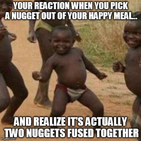 Third World Success Kid | YOUR REACTION WHEN YOU PICK A NUGGET OUT OF YOUR HAPPY MEAL... AND REALIZE IT'S ACTUALLY TWO NUGGETS FUSED TOGETHER | image tagged in memes,third world success kid | made w/ Imgflip meme maker