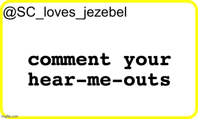 are we cooked | comment your hear-me-outs | image tagged in sc s yellow temp | made w/ Imgflip meme maker