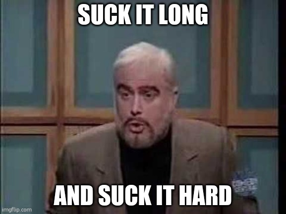 snl jeopardy sean connery | SUCK IT LONG AND SUCK IT HARD | image tagged in snl jeopardy sean connery | made w/ Imgflip meme maker