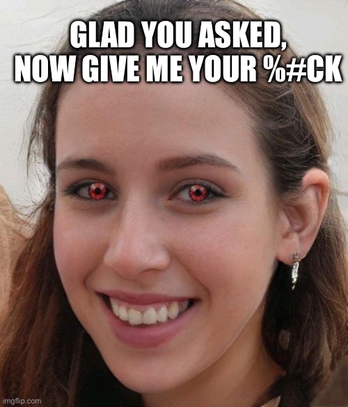 She’ll suck your… neck | GLAD YOU ASKED, NOW GIVE ME YOUR %#CK | image tagged in good girl bloodsucker,neck,sucker,blood,vampire | made w/ Imgflip meme maker