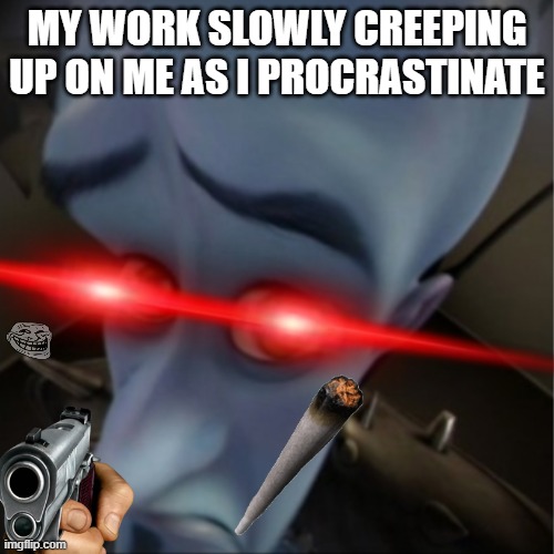 Megamind peeking | MY WORK SLOWLY CREEPING UP ON ME AS I PROCRASTINATE | image tagged in megamind peeking | made w/ Imgflip meme maker