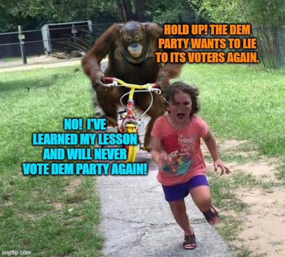 The endless avalanche of non-stop lying to citizens about everything is finally backfiring. | HOLD UP! THE DEM PARTY WANTS TO LIE TO ITS VOTERS AGAIN. NO!  I'VE LEARNED MY LESSON AND WILL NEVER VOTE DEM PARTY AGAIN! | image tagged in run | made w/ Imgflip meme maker