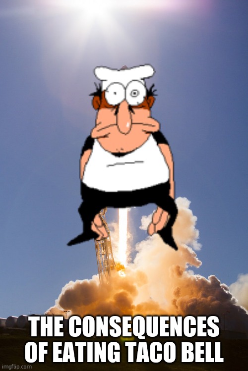 rocket launch | THE CONSEQUENCES OF EATING TACO BELL | image tagged in rocket launch | made w/ Imgflip meme maker
