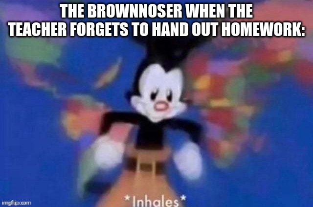 Yakko | THE BROWNNOSER WHEN THE TEACHER FORGETS TO HAND OUT HOMEWORK: | image tagged in yakko,teacher's pet,homework,school,class,annoying people | made w/ Imgflip meme maker