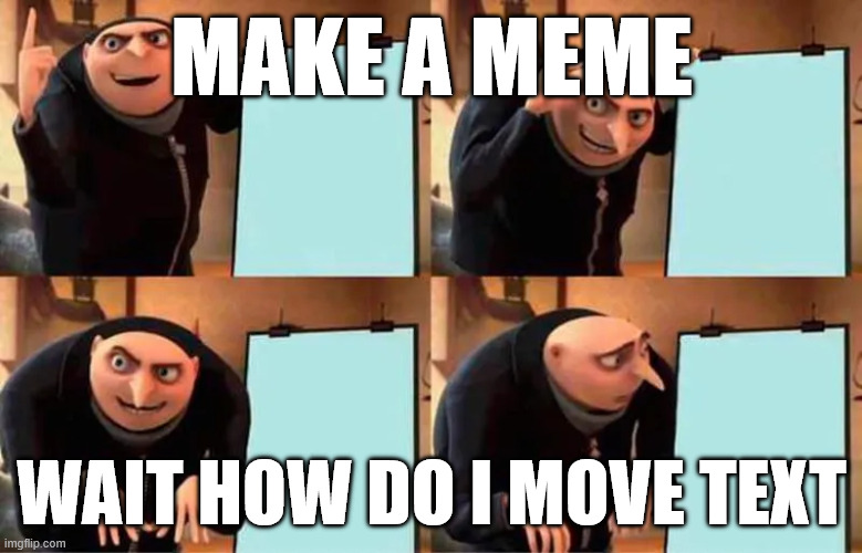 MAKE A MEME; WAIT HOW DO I MOVE TEXT | image tagged in gru's plan | made w/ Imgflip meme maker