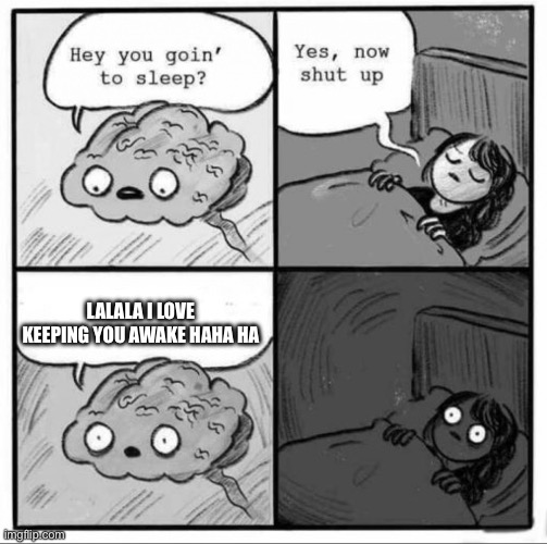 Awake | LALALA I LOVE KEEPING YOU AWAKE HAHA HA | image tagged in brain sleep meme | made w/ Imgflip meme maker