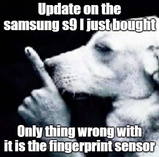 I don't use finger unlock so I'm fine | Update on the samsung s9 I just bought; Only thing wrong with it is the fingerprint sensor | image tagged in shh dog | made w/ Imgflip meme maker