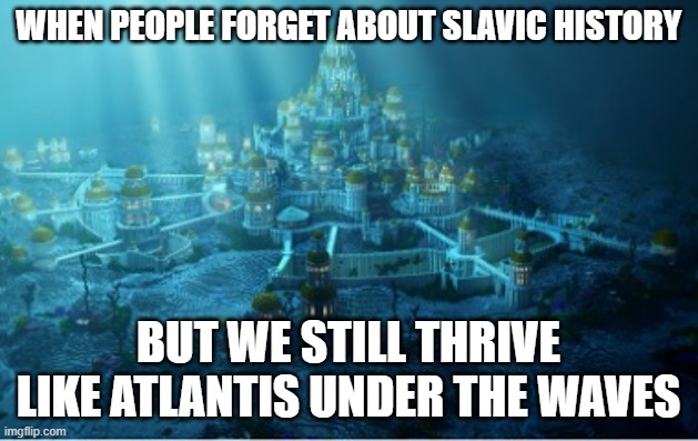 underwater city | WHEN PEOPLE FORGET ABOUT SLAVIC HISTORY; BUT WE STILL THRIVE LIKE ATLANTIS UNDER THE WAVES | image tagged in underwater city,slavic lives matter | made w/ Imgflip meme maker