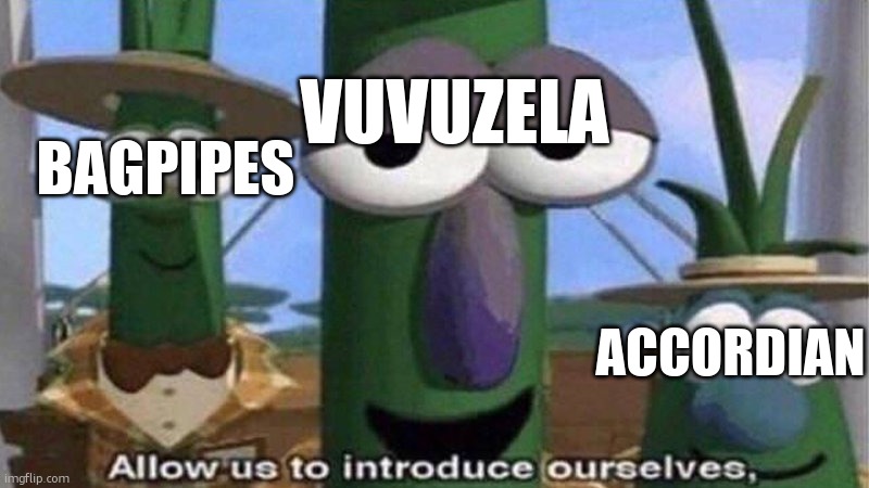 VeggieTales 'Allow us to introduce ourselfs' | VUVUZELA BAGPIPES ACCORDIAN | image tagged in veggietales 'allow us to introduce ourselfs' | made w/ Imgflip meme maker