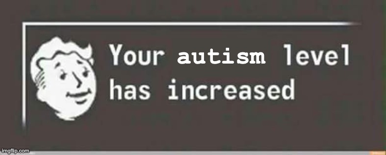 Your level has increased | autism | image tagged in your level has increased | made w/ Imgflip meme maker