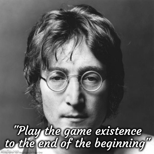 John Lennon | "Play the game existence to the end of the beginning" | image tagged in john lennon | made w/ Imgflip meme maker