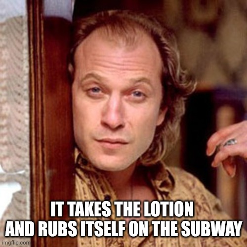 Buffalo Bill Silence of the lambs | IT TAKES THE LOTION 
AND RUBS ITSELF ON THE SUBWAY | image tagged in buffalo bill silence of the lambs | made w/ Imgflip meme maker
