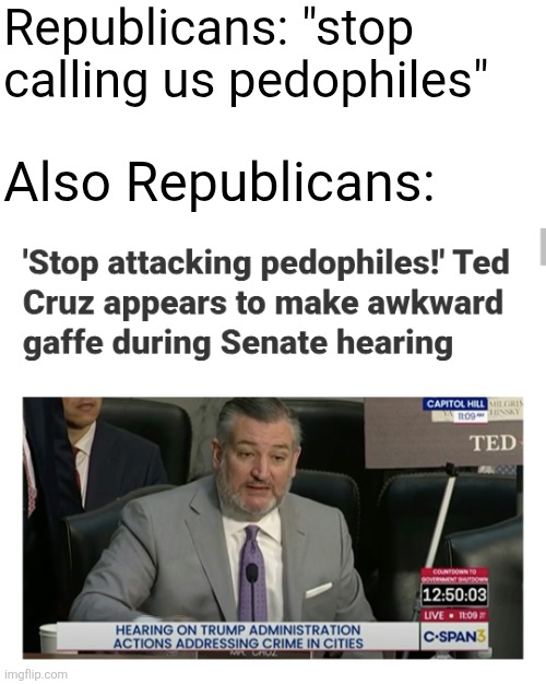 Ted Cruz outs himself as a defender of pedos | Republicans: "stop calling us pedophiles"; Also Republicans: | image tagged in ted cruz,republicans,pedophiles,scumbag | made w/ Imgflip meme maker