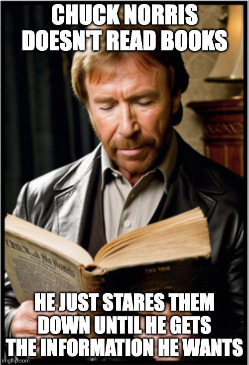 Chuck Norris | CHUCK NORRIS DOESN'T READ BOOKS; HE JUST STARES THEM DOWN UNTIL HE GETS THE INFORMATION HE WANTS | image tagged in so much books | made w/ Imgflip meme maker