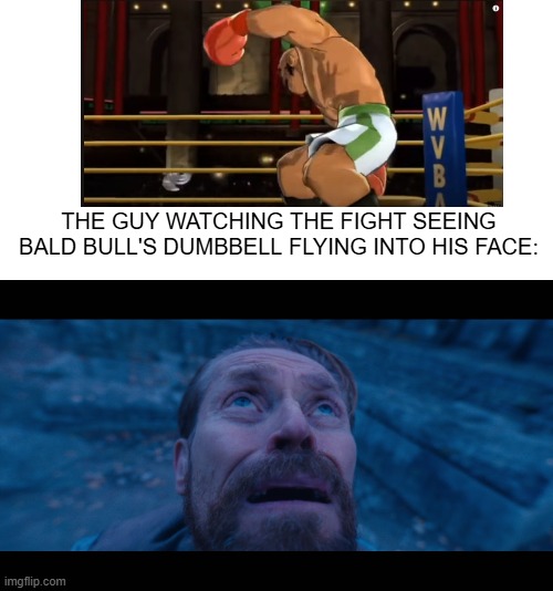 He's gonna feel that pain in the morning | THE GUY WATCHING THE FIGHT SEEING BALD BULL'S DUMBBELL FLYING INTO HIS FACE: | image tagged in willem dafoe looking up,punch out,dumbbell,pain,ow,boxing | made w/ Imgflip meme maker