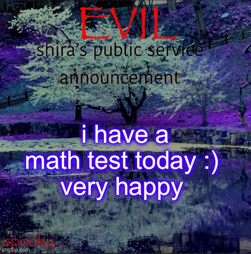 Shira temp | i have a math test today :) 
very happy | image tagged in shira temp | made w/ Imgflip meme maker