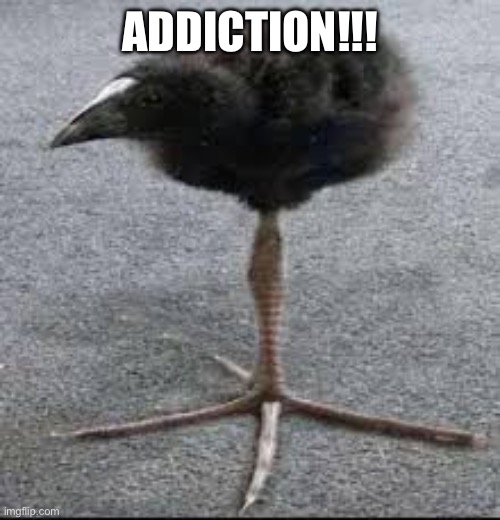 Tripod Bird | ADDICTION!!! | image tagged in tripod bird | made w/ Imgflip meme maker