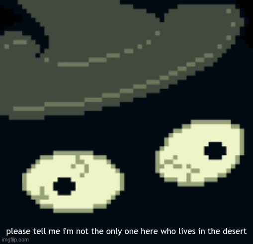 but be honest | please tell me i'm not the only one here who lives in the desert | made w/ Imgflip meme maker