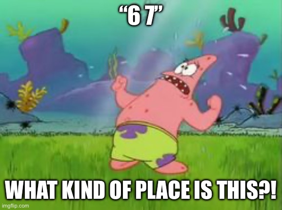 what kind of place is this | “6 7”; WHAT KIND OF PLACE IS THIS?! | image tagged in what kind of place is this | made w/ Imgflip meme maker