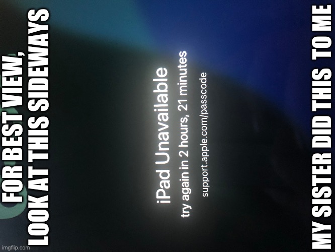 bro why 2 hours how about 2 minutes | FOR BEST VIEW, LOOK AT THIS SIDEWAYS; MY SISTER DID THIS  TO ME | image tagged in ipad locked 2 hours | made w/ Imgflip meme maker